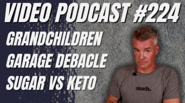 Video Podcast #224 - Grandkids, Garage Debacle and Sugar Diet Follow-up