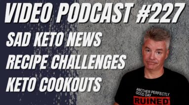 Video Podcast #227 - Sad Keto News, More Recipe Struggles, Keto Cookouts